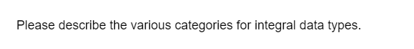 Please describe the various categories for integral data types.