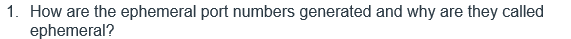 1. How are the ephemeral port numbers generated and why are they called
ephemeral?
