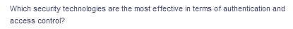 Which security technologies are the most effective in terms of authentication and
access control?