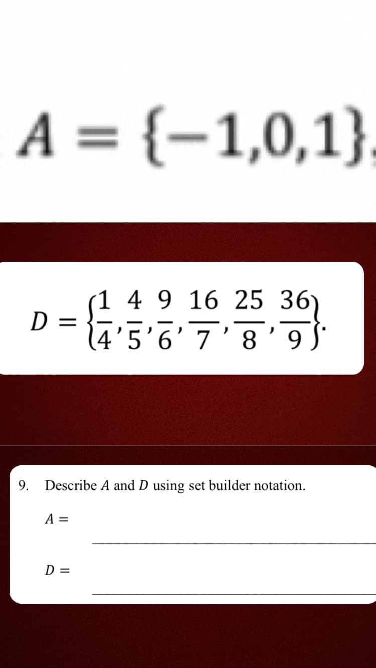 A = {-1,0,1}
D =
A =
(1 4 9 16 25 36)
D =
95.
9. Describe A and D using set builder notation.
4'5'6' 7' 8' 9