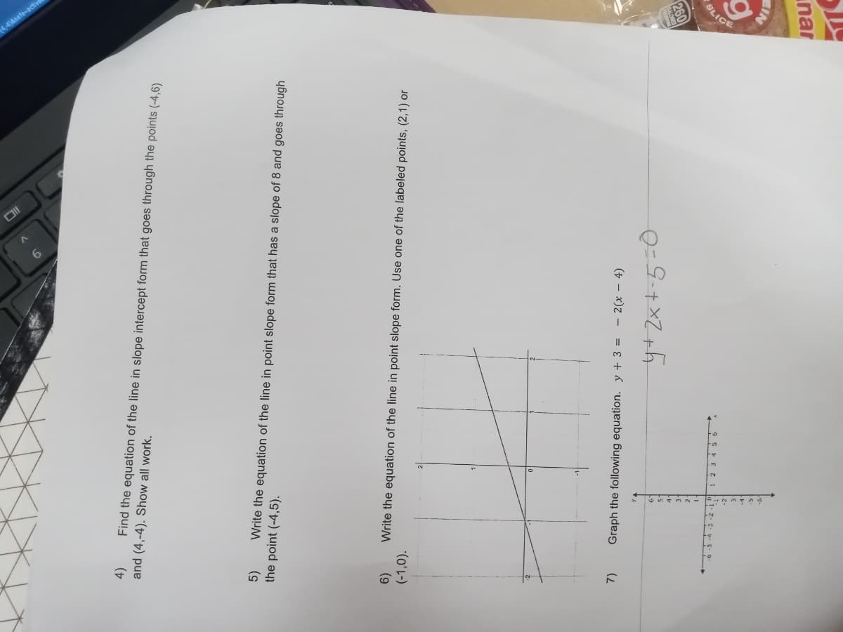 6)
(-1,0).
4)
and (4,-4). Show all work.
Find the equation of the line in slope intercept form that goes through the points (-4,6)
7)
5)
the point (-4,5).
Write the equation of the line in point slope form that has a slope of 8 and goes through
9
Graph the following equation. y + 3 = 2(x-4)
>
2-
Write the equation of the line in point slope form. Use one of the labeled points, (2,1) or
1 2 3 4 5
Oll
y + 2x +-5=0
SEMOTO
1093
SLICE
6
jeu