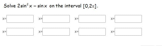 Solve 2sin? x = sinx on the interval [0,2r].
%3!
X=
X=
x=
X=
x=
