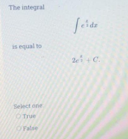 The integral
dz
is equal to
2e + C.
Select one
O True
O False
