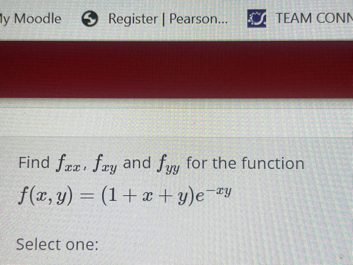 ly Moodle
Register | Pearson... TEAM CON
Find fra, fay and fay for the function
YY
f(x, y) = (1+ x + y)e¬¤y
Select one:
