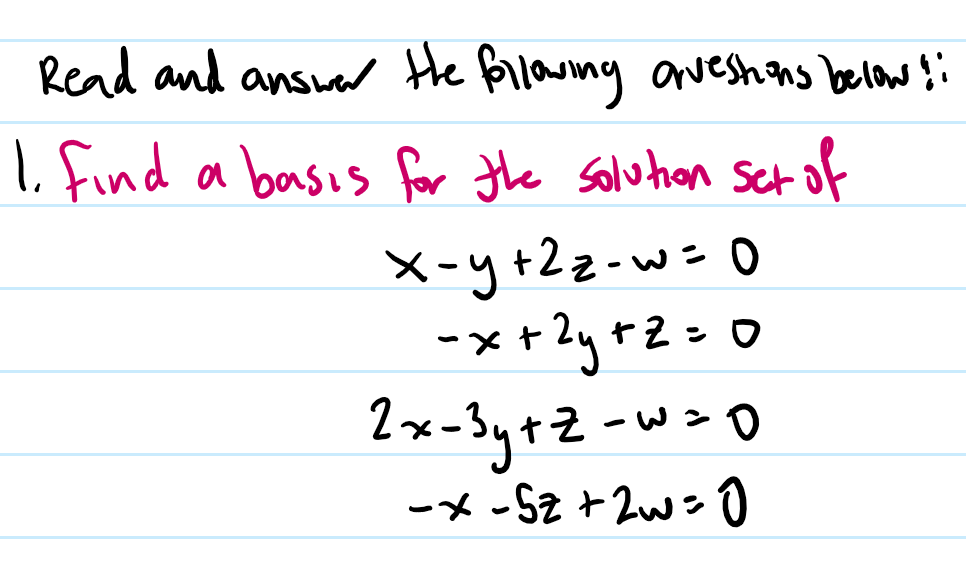 Read and ansua Hhe Bilawng aneshans below ļi
1 find a basis for the saluhan sct of
X-y+Zz-w= 0
-x+2yrZ =
2x-3y+Z -
+2= 0
w> O
ーメ -S2 +2ws0
