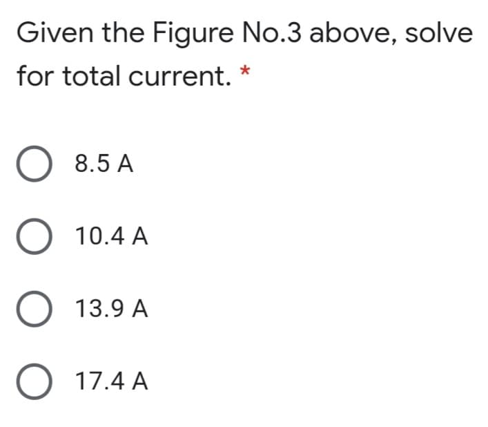 Given the Figure No.3 above, solve
for total current.
8.5 A
O 10.4 A
O 13.9 A
O 17.4 A
