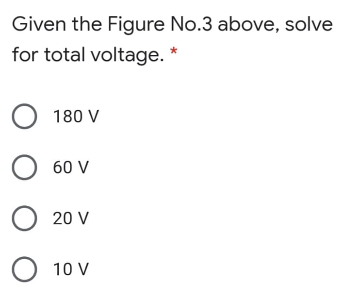 Given the Figure No.3 above, solve
for total voltage. *
O 180 V
О 60 v
O 20 V
10 V
