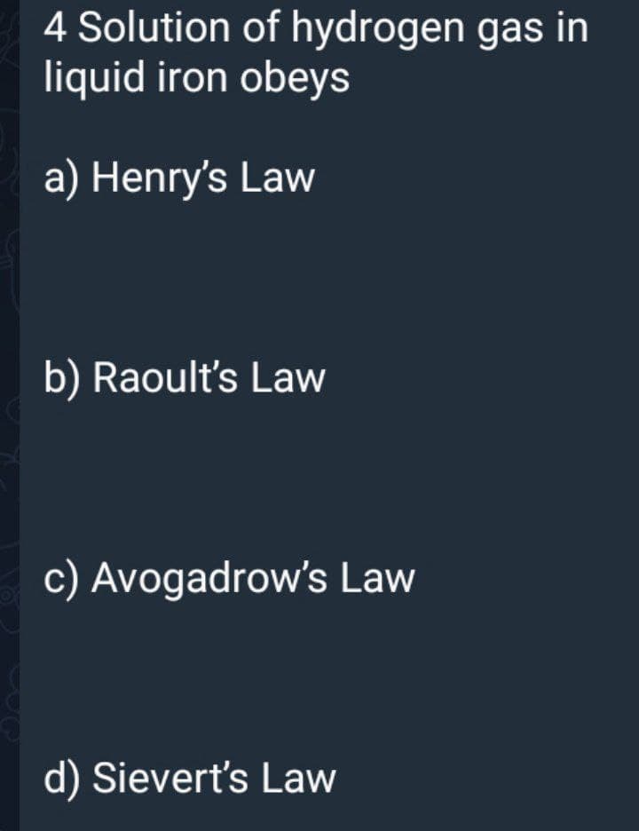 4 Solution of hydrogen gas in
liquid iron obeys
a) Henry's Law
b) Raoult's Law
c) Avogadrow's Law
d) Sievert's Law
