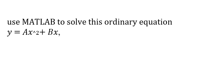 use MATLAB to solve this ordinary equation
y = Ax^2+ Bx,