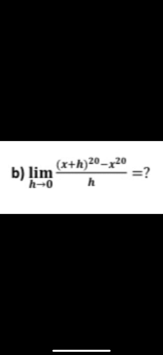 b) lim
(x+h)20-x20
h-0
=?
h
