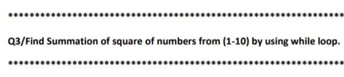 Q3/Find Summation of square of numbers from (1-10) by using while loop.
