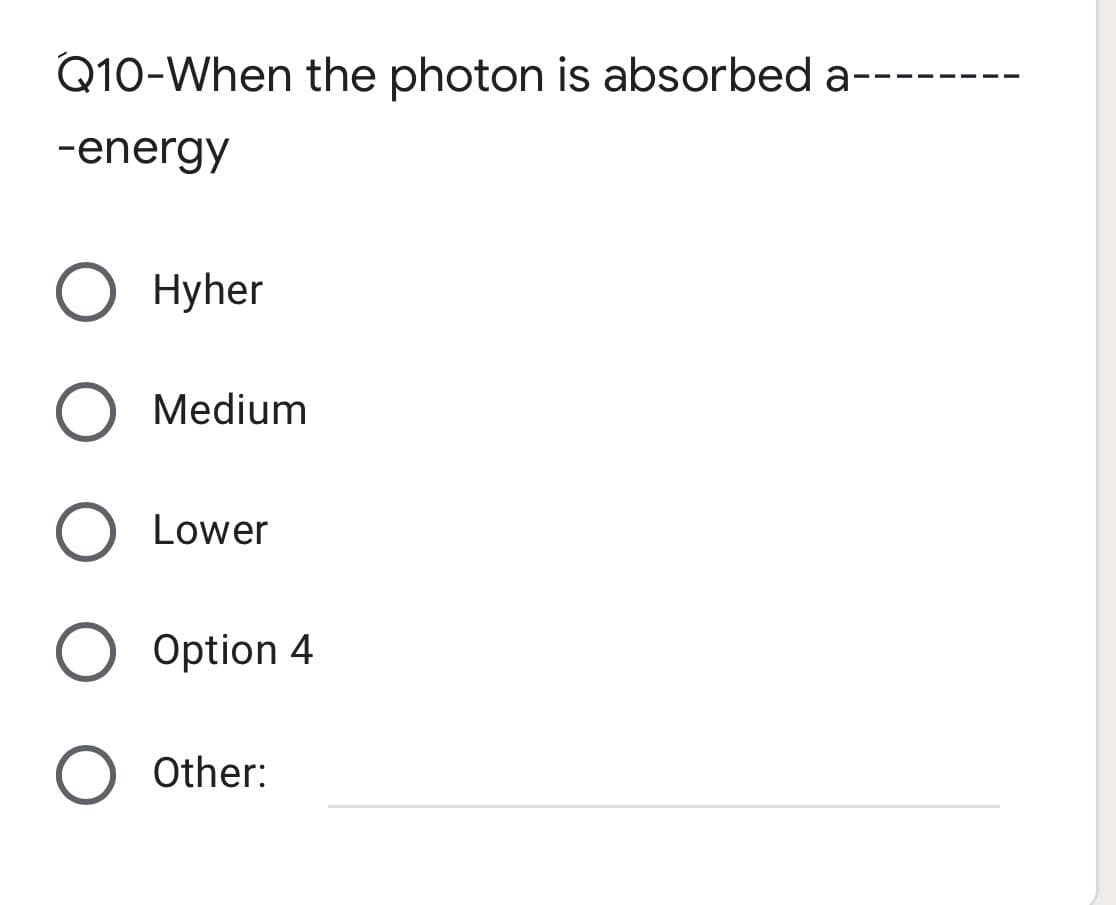 Q10-When the photon is absorbed a--
-energy
O Hyher
O
Medium
Lower
Option 4
Other: