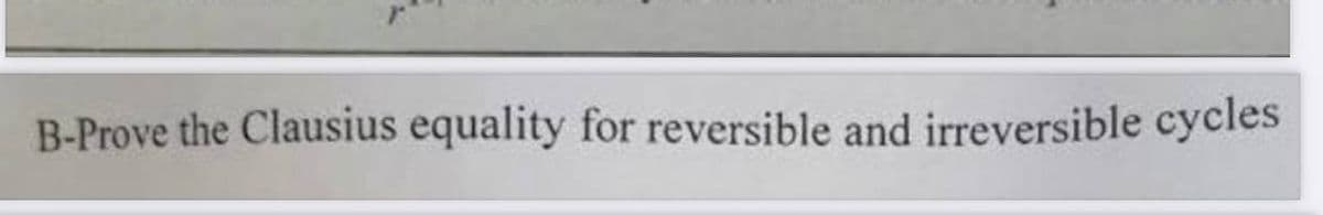 B-Prove the Clausius equality for reversible and irreversible cycles