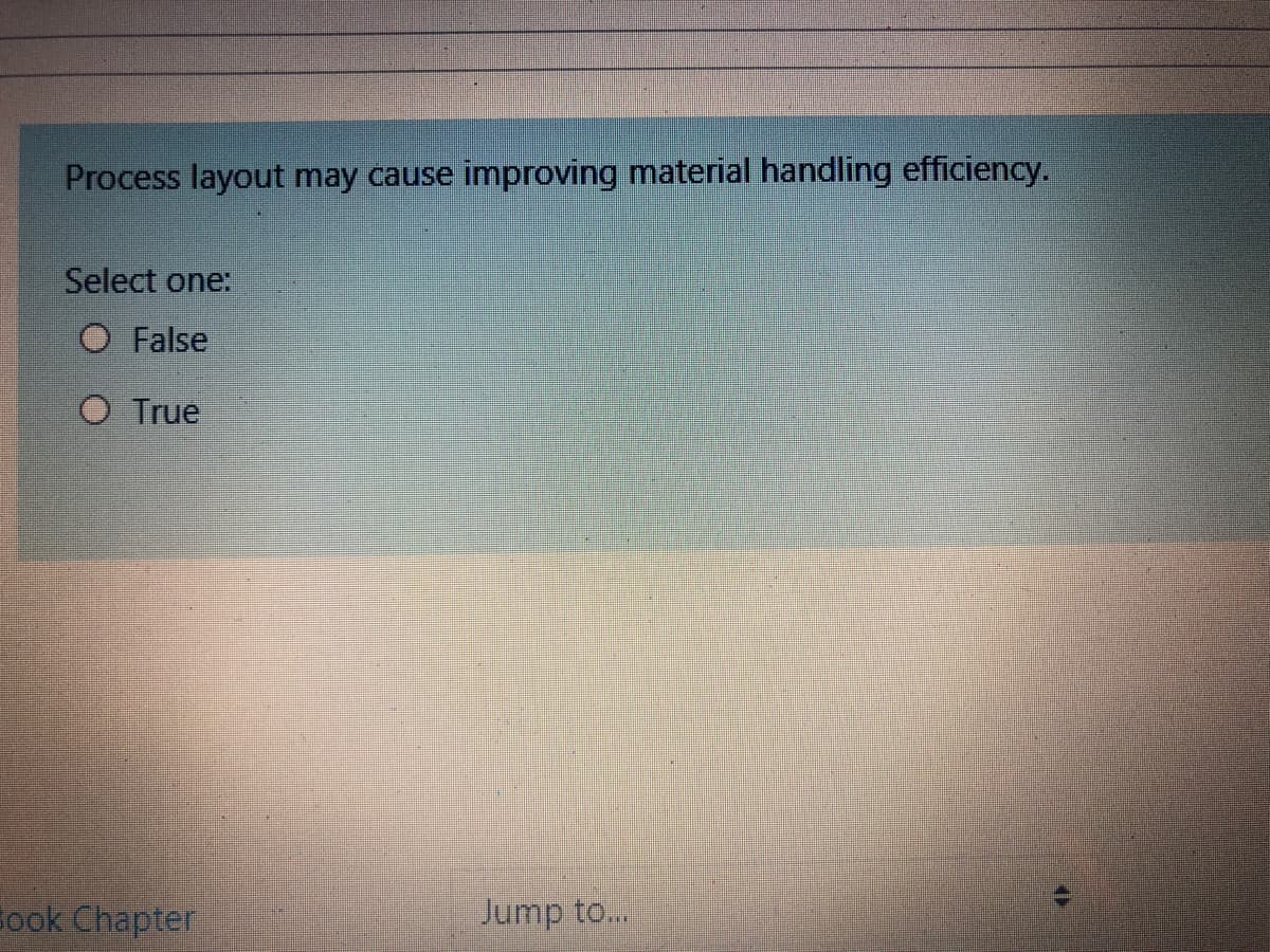 Process layout may cause
improving material handling efficiency.
Select one:
O False
O True
Book Chapter
Jump to...
