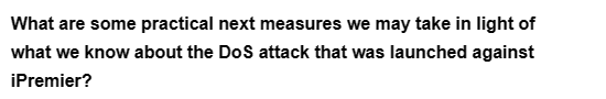 What are some practical next measures we may take in light of
what we know about the DoS attack that was launched against
iPremier?