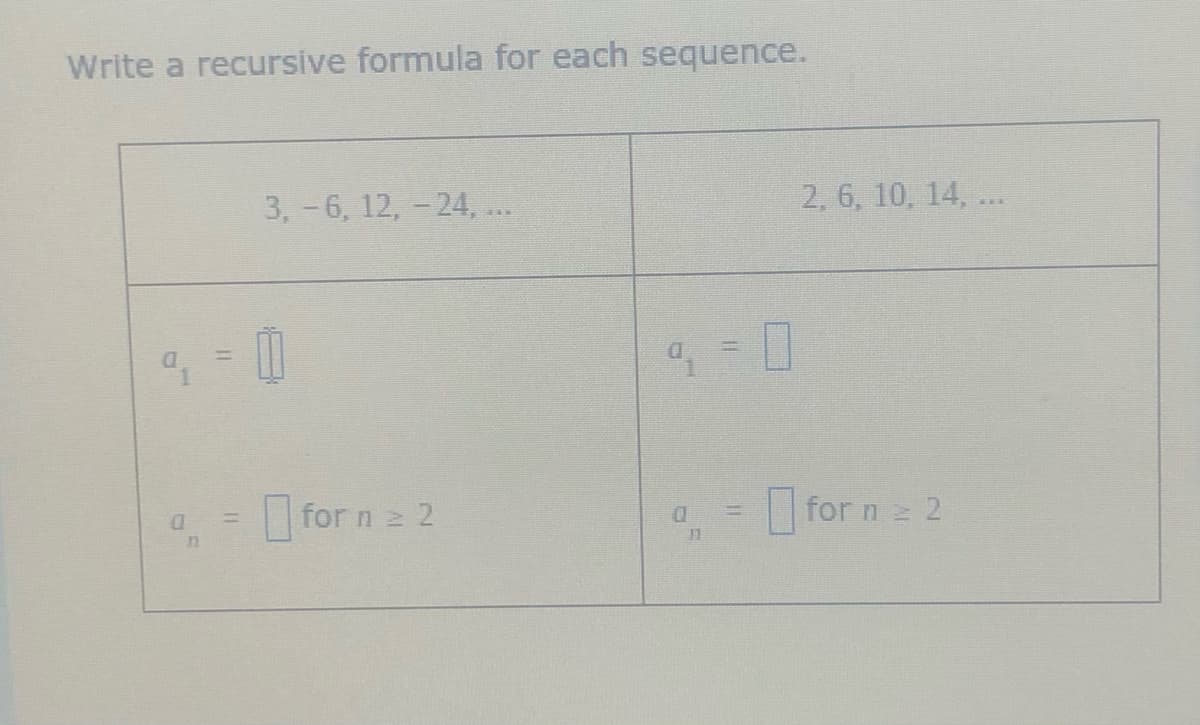 Write a recursive formula for each sequence.
3,-6, 12, - 24, ...
2, 6, 10, 14, ...
%3D
for n 2 2
O for n= 2
D.
%3D
