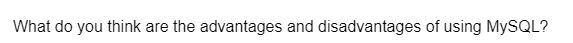 What do you think are the advantages and disadvantages of using MySQL?