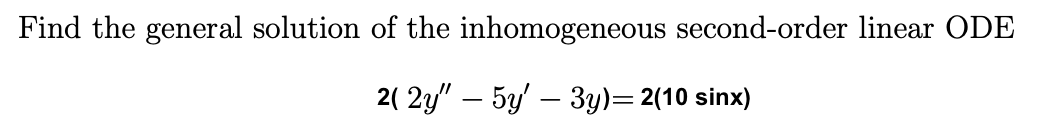 Find the general solution of the inhomogeneous second-order linear ODE
2( 2y" — 5y' — 3y)= 2(10 sinx)