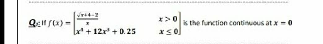 Vx+4-2
x>0
Q: If f(x) =
is the function continuous at x = 0
%3D
Lx* + 12x + 0.25
