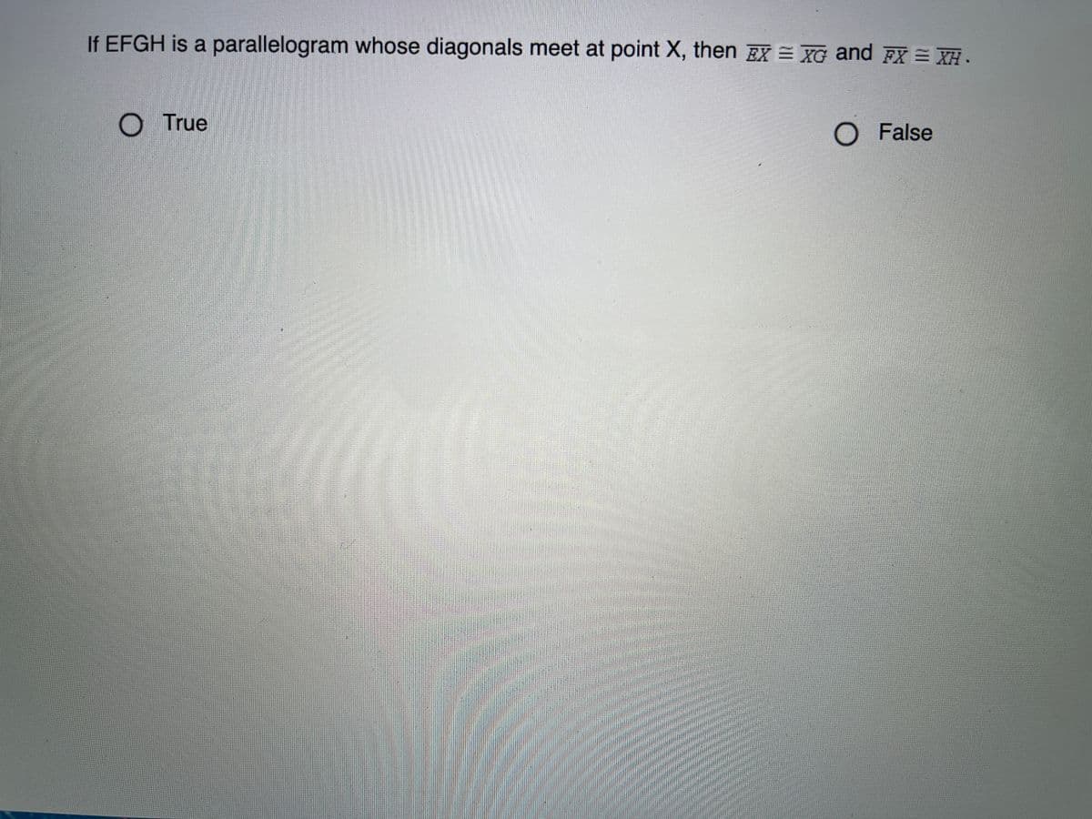 If EFGH is a parallelogram whose diagonals meet at point X, then EX = XG and FX = XH .
OTrue
O False
