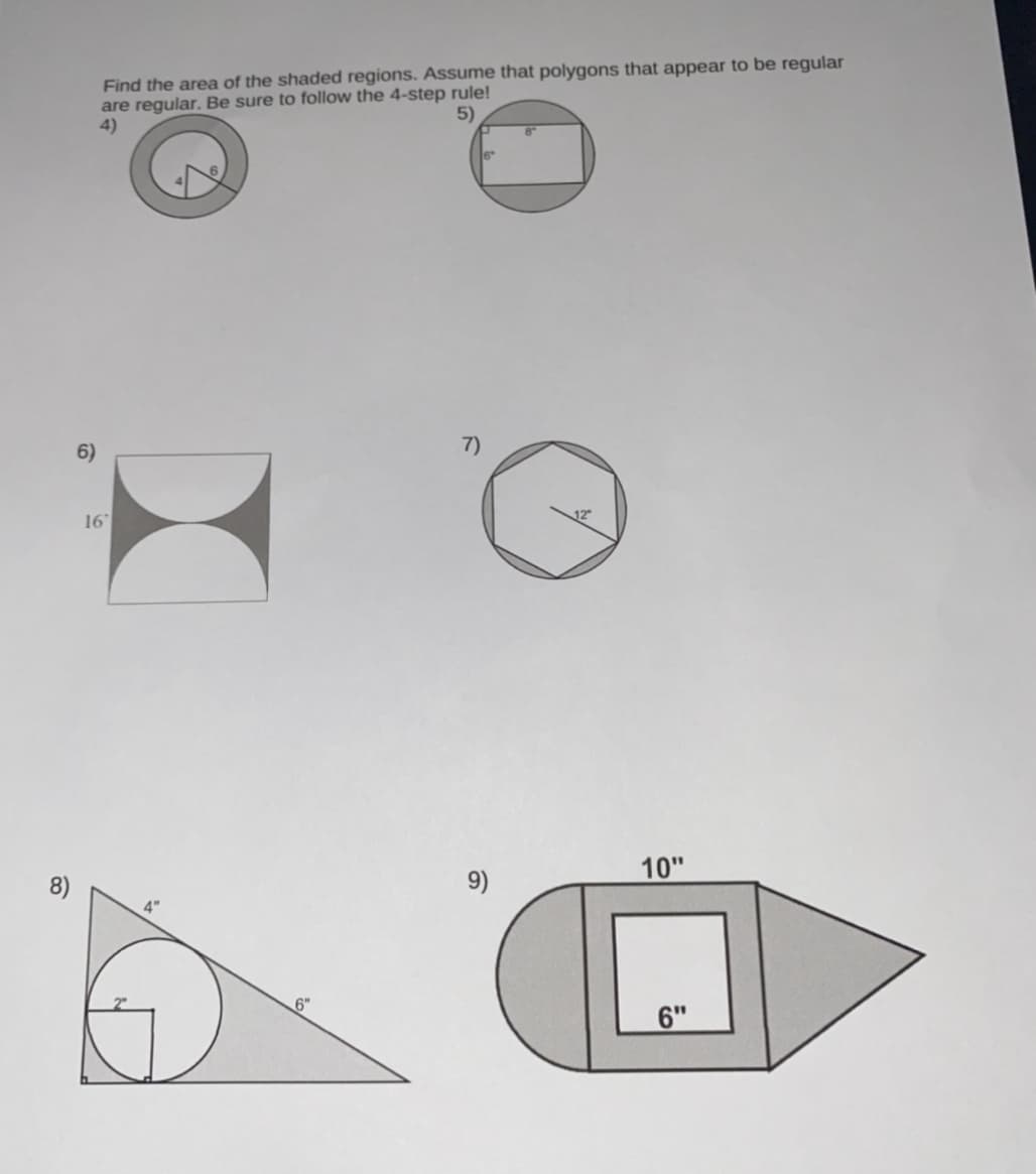 Find the area of the shaded regions. Assume that polygons that appear to be regular
are regular. Be sure to follow the 4-step rule!
4)
6"
6)
7)
16
9)
10"
4"
6"
6"
