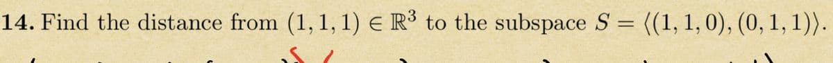 14. Find the distance from (1, 1, 1) = R³ to the subspace S = ((1, 1, 0), (0, 1, 1)).