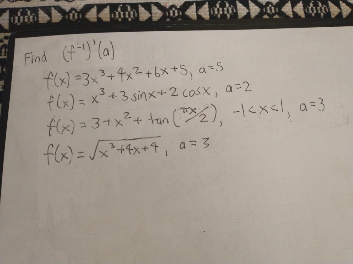 Find (f-¹)'(a)
f(x) =3x³+4x²+6×+5₁ a=5
f(x) = x³ +3 sinx + 2 cosx, q=2
f(x) = 3 + x² + tan (™₂), -1<x<l, a=3
2
f(x) = √x²+²x+4₁ a=3