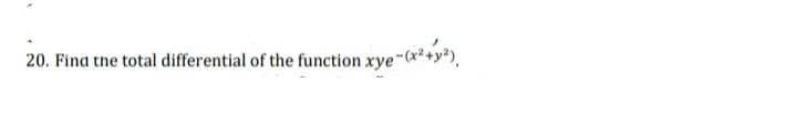 20. Fina the total differential of the function xye-(*²+y*).
