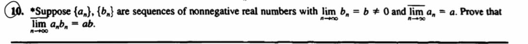 10. *Suppose {a}, {b} are sequences of nonnegative real numbers with lim b, = b + 0 and lim a, = a. Prove that
lim a,b = ab.
81x