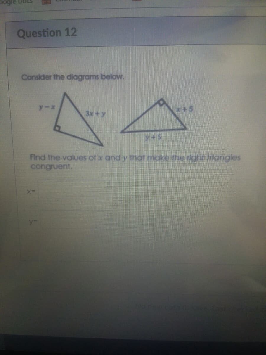 ogle DoLS
Question 12
Consider the dlagrams below.
44
y-x
3x+y
++5
y+5
Find the values of x and y that make the right triangles
congruent.
Nonew dat
