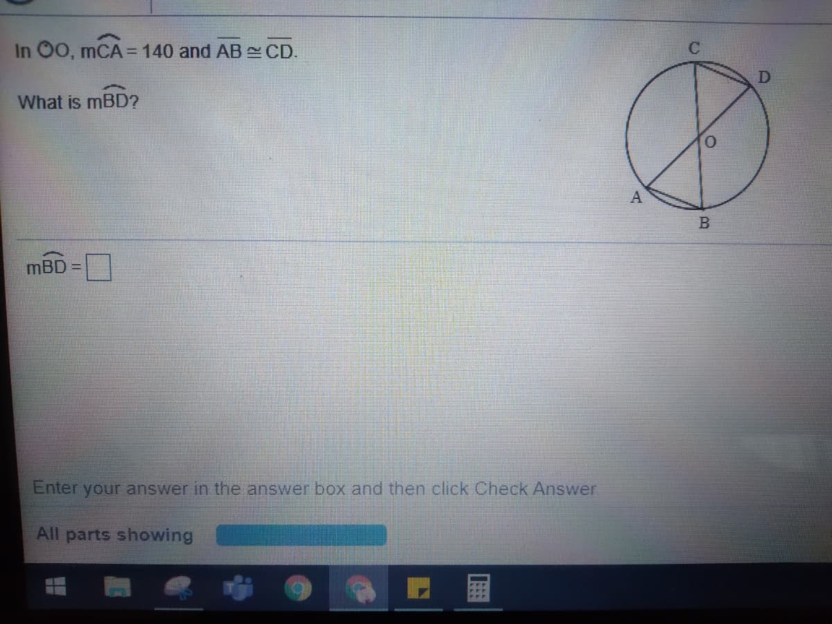 In 00, mCA =D140 and AB CD.
What is mBD?
B
mBD
Enter your answer in the answer box and then click Check Answer.
All parts showing
