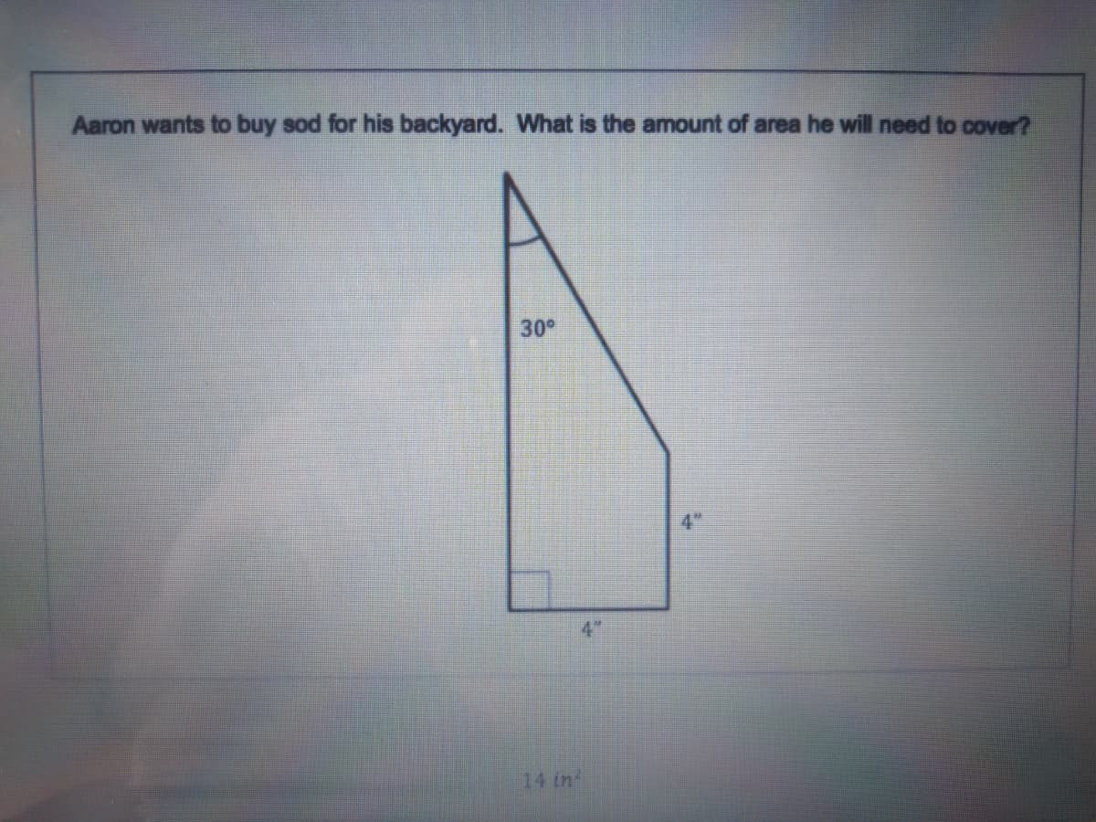 Aaron wants to buy sod for his backyard. What is the amount of area he will need to cover?
30°
4"
14 in
