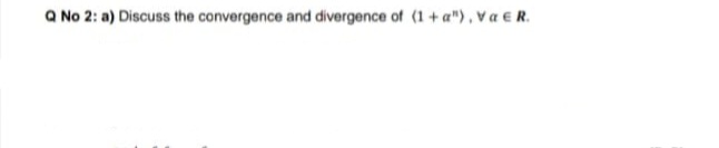 a No 2: a) Discuss the convergence and divergence of (1 + a"),va eR.
