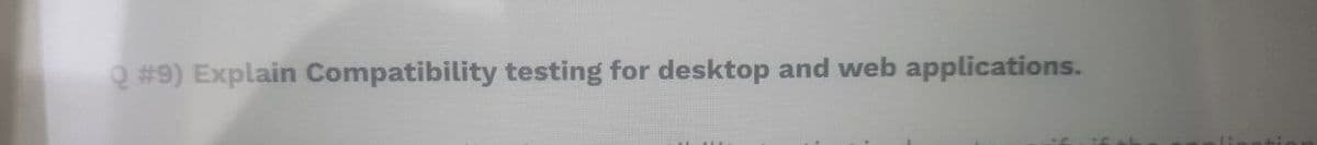 Q #9) Explain Compatibility testing for desktop and web applications.