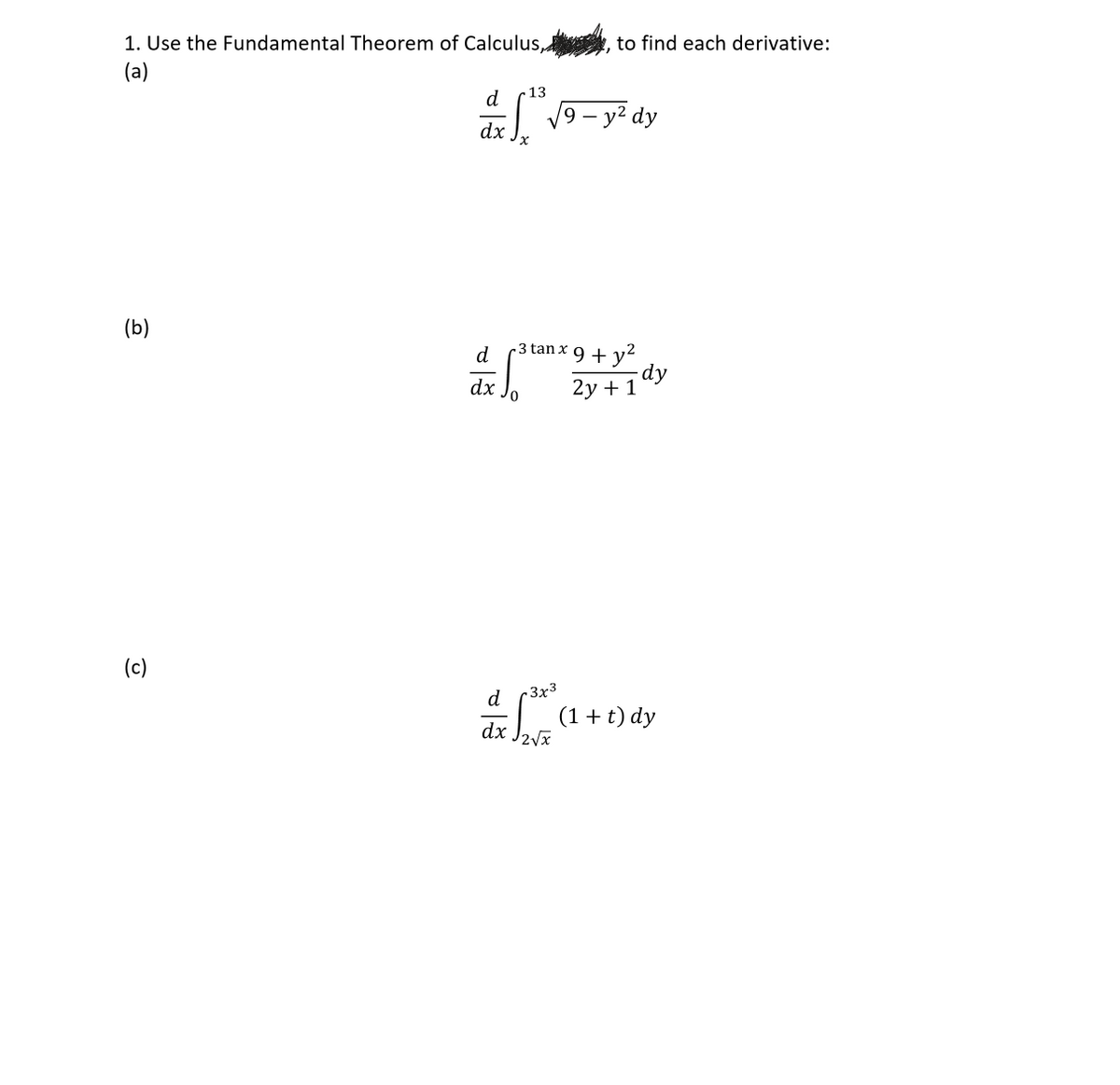 1. Use the Fundamental Theorem of Calculus,, to find each derivative:
(a)
(b)
(c)
d
13
√ √9-y² dy
dx
d
dx Jo
d
3 tan x 9 + y²
2y + 1
3x³
#C+04
(1 + t) dy
√2√x
dx
dy