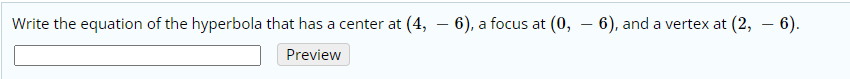 Write the equation of the hyperbola that has a center at (4,
-6), a focus at (0, – 6), and a vertex at (2, – 6).
Preview
