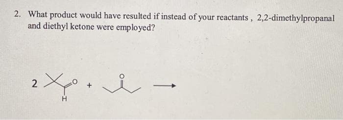 2. What product would have resulted if instead of your reactants, 2,2-dimethylpropanal
and diethyl ketone were employed?
2
