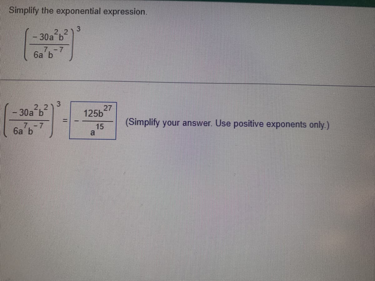 Simplify the exponential expression.
-30а b
7. -7
баь
-30а b
7, -7
ба b
З
27
125Ы
15
(Simplify your answer. Use positive exponents only.)