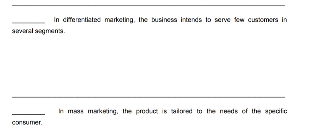 In differentiated marketing, the business intends to serve few customers in
several segments.
In mass marketing, the product is tailored to the needs of the specific
consumer.
