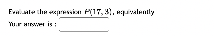 Evaluate the expression P(17, 3), equivalently
Your answer is: