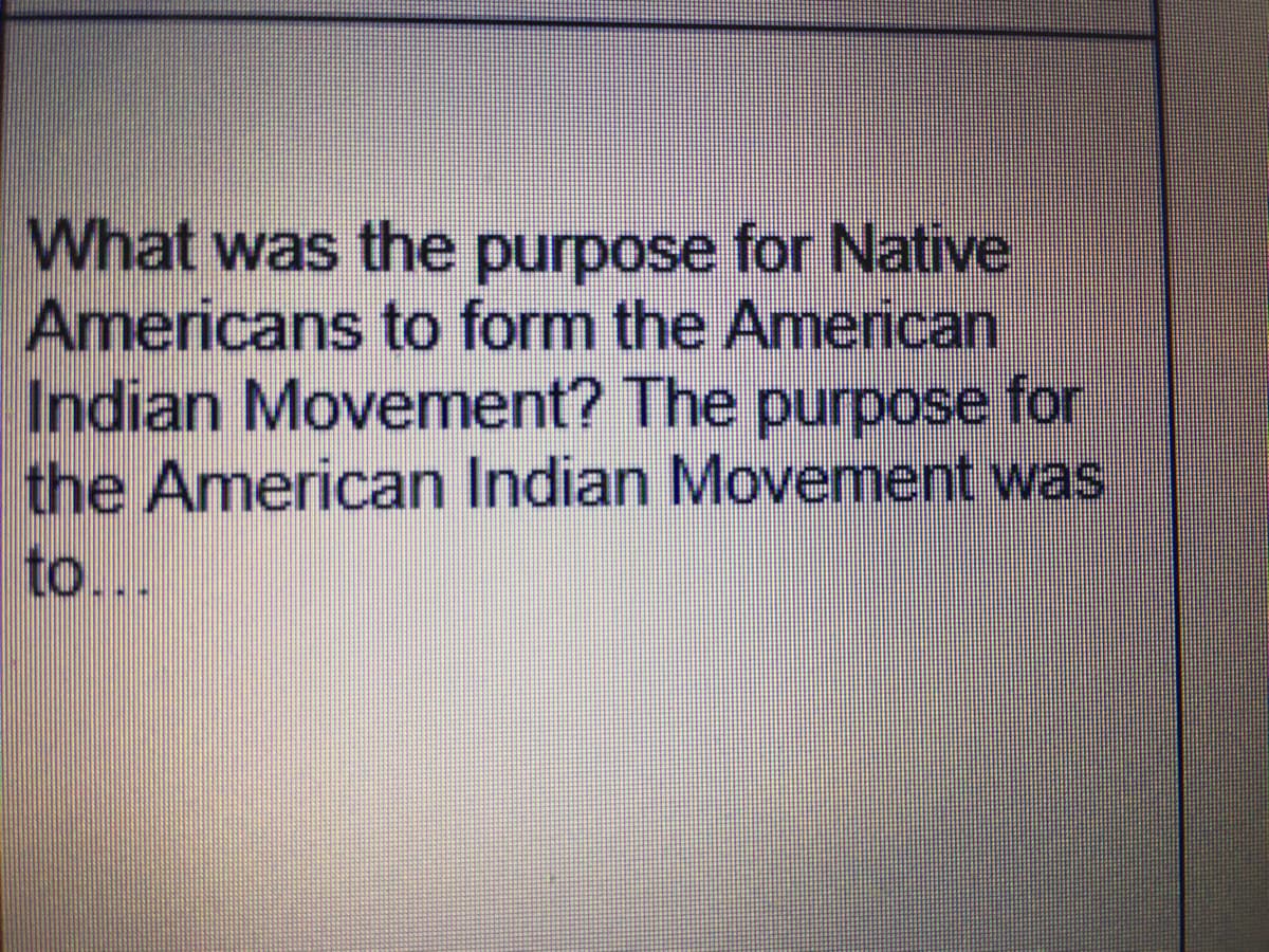 What was the purpose for Native
Americans to form the American
Indian Movement? The purpose for
the American Indian Movement was
to...
