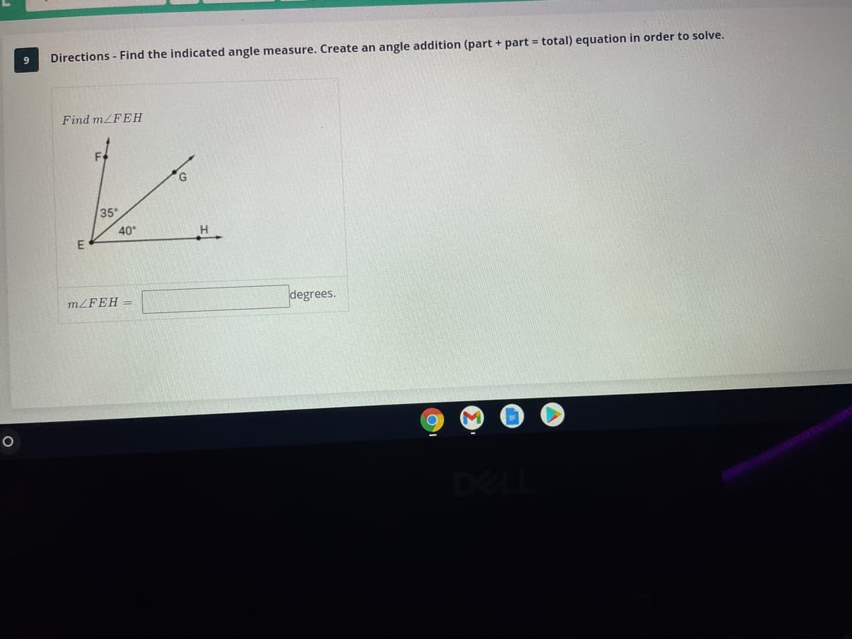 Directions - Find the indicated angle measure. Create an angle addition (part + part = total) equation in order to solve.
Find m/FEH
35
40°
E
MZFEH =
degrees.
