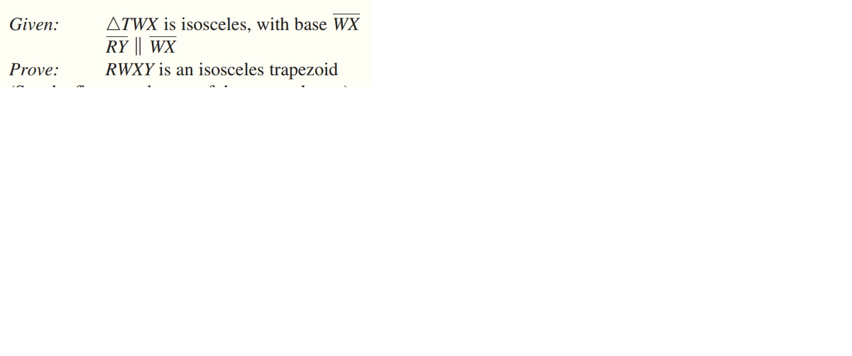 ATWX is isosceles, with base WX
RY | WX
RWXY is an isosceles trapezoid
Given:
Prove:

