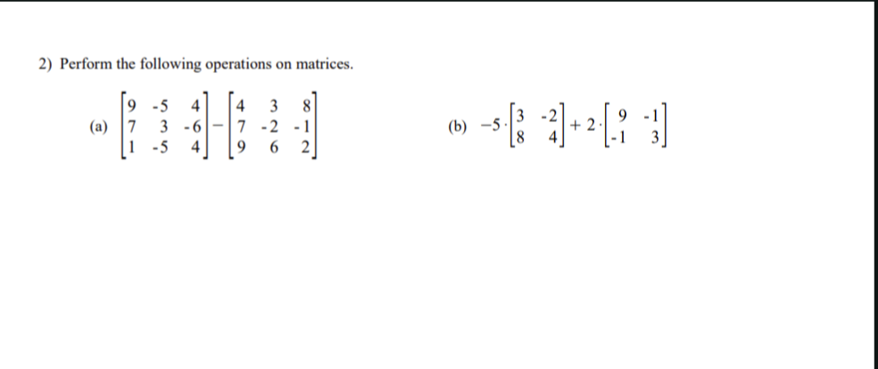 2) Perform the following operations on matrices.
9-5 4 4 3 8
3-67 -2 -1
-5 4
9 6 2
(a) 7
1
(b) -5
- -³ 3] + ²[? ]]