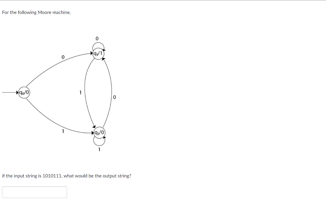 For the following Moore machine,
91/1
90/0
1
0
1
92/0
1
if the input string is 1010111, what would be the output string?