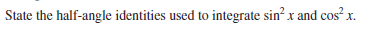 State the half-angle identities used to integrate sin x and cos x.
