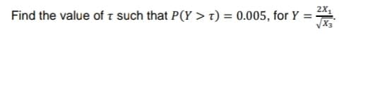 Find the value of T such that P(Y>T) = 0.005, for Y = -2x