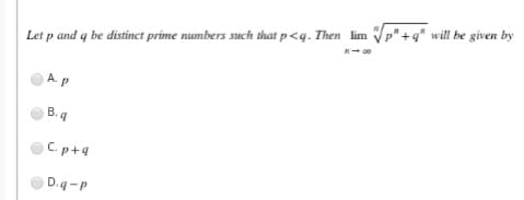 Let p and q be distinct prime numbers such that p <q. Then lim Vp" +q" will be given by
- 00
Ap
B. g
C. p+4
D.q-P
