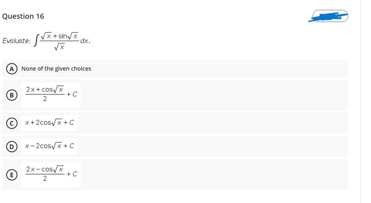 Question 16
/x + sin/x
dx.
Evaluate:
A
None of the given choices
2x + cos/x
+ C
2
© x+2cos/x + C
x- 2cos/x +C
2x- cos/x
+ C
2
