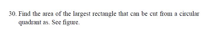 30. Find the area of the largest rectangle that can be cut from a circular
quadrant as. See figure.
